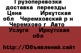 Грузоперевозки, доставка, переезды. › Цена ­ 350 - Иркутская обл., Черемховский р-н, Черемхово г. Авто » Услуги   . Иркутская обл.